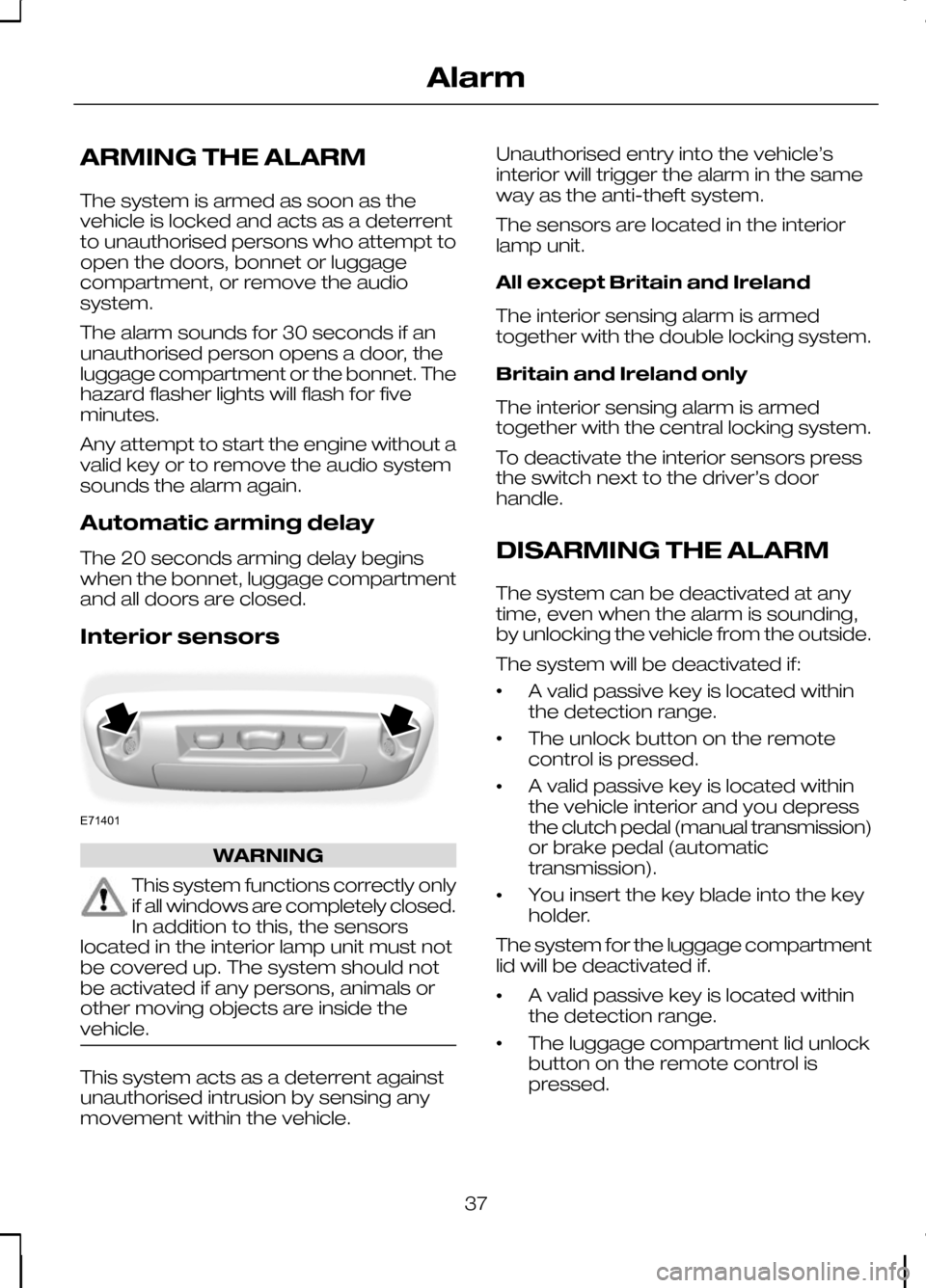 FORD KUGA 2010 1.G User Guide ARMING THE ALARM
The system is armed as soon as the
vehicle is locked and acts as a deterrent
to unauthorised persons who attempt to
open the doors, bonnet or luggage
compartment, or remove the audio

