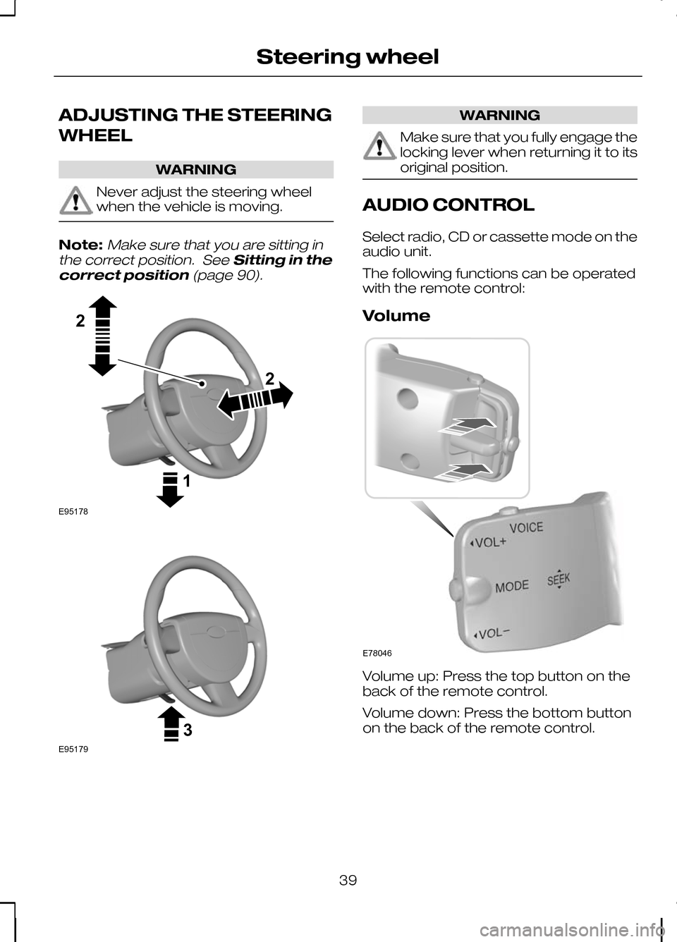 FORD KUGA 2010 1.G Service Manual ADJUSTING THE STEERING
WHEEL
WARNING
Never adjust the steering wheel
when the vehicle is moving.
Note:Make sure that you are sitting in
the correct position. See Sitting in the
correct position (page 