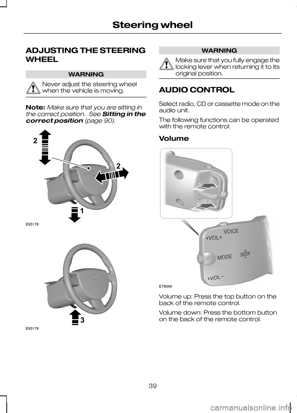 FORD KUGA 2010 1.G Service Manual ADJUSTING THE STEERING
WHEEL
WARNING
Never adjust the steering wheel
when the vehicle is moving.
Note:Make sure that you are sitting in
the correct position. See Sitting in the
correct position (page FORD KUGA 2010 1.G Service Manual ADJUSTING THE STEERING
WHEEL
WARNING
Never adjust the steering wheel
when the vehicle is moving.
Note:Make sure that you are sitting in
the correct position. See Sitting in the
correct position (page