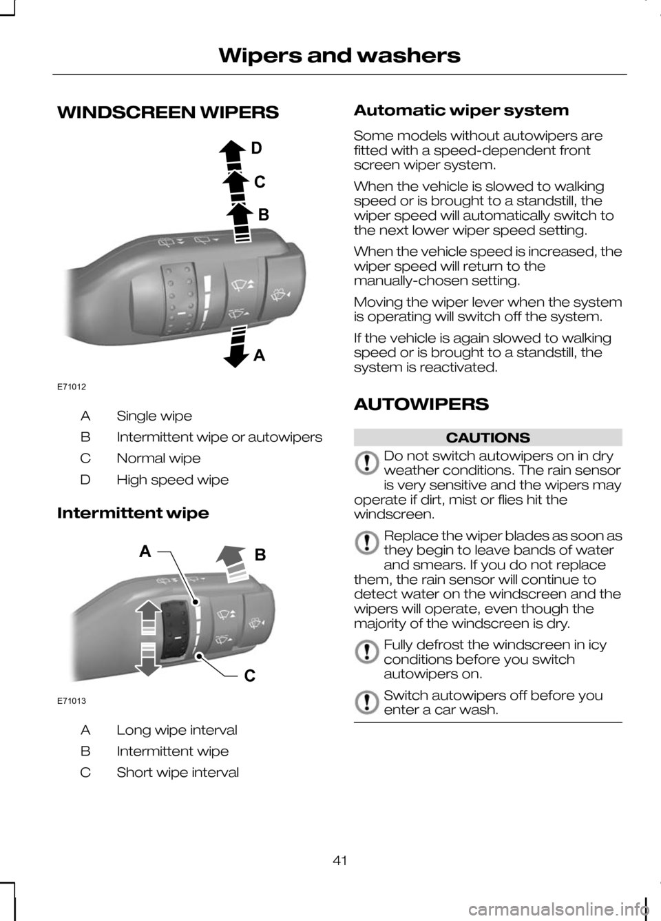 FORD KUGA 2010 1.G Service Manual WINDSCREEN WIPERS
Single wipe
A
Intermittent wipe or autowipers
B
Normal wipe
C
High speed wipe
D
Intermittent wipe Long wipe interval
A
Intermittent wipe
B
Short wipe interval
C Automatic wiper syste FORD KUGA 2010 1.G Service Manual WINDSCREEN WIPERS
Single wipe
A
Intermittent wipe or autowipers
B
Normal wipe
C
High speed wipe
D
Intermittent wipe Long wipe interval
A
Intermittent wipe
B
Short wipe interval
C Automatic wiper syste