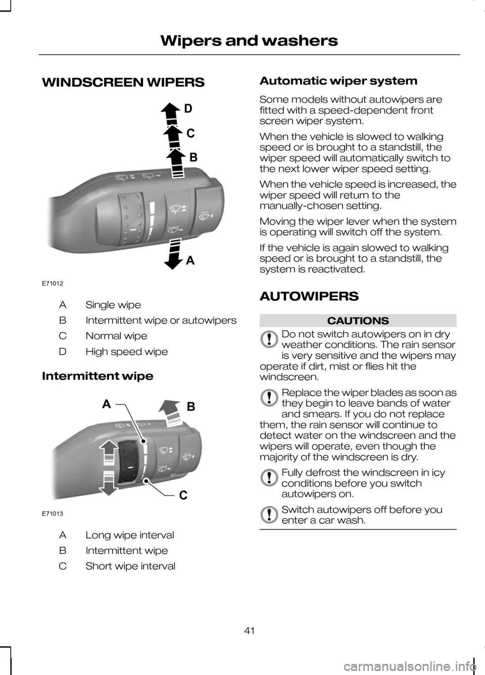FORD KUGA 2010 1.G Service Manual WINDSCREEN WIPERS
Single wipe
A
Intermittent wipe or autowipers
B
Normal wipe
C
High speed wipe
D
Intermittent wipe Long wipe interval
A
Intermittent wipe
B
Short wipe interval
C Automatic wiper syste