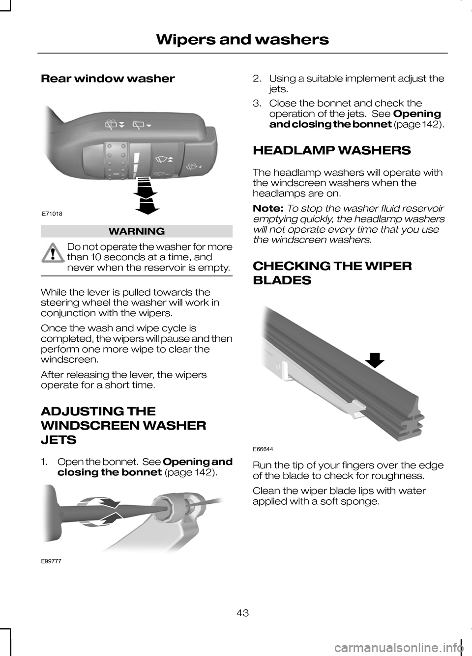 FORD KUGA 2010 1.G Owners Manual Rear window washer
WARNING
Do not operate the washer for more
than 10 seconds at a time, and
never when the reservoir is empty.
While the lever is pulled towards the
steering wheel the washer will wor FORD KUGA 2010 1.G Owners Manual Rear window washer
WARNING
Do not operate the washer for more
than 10 seconds at a time, and
never when the reservoir is empty.
While the lever is pulled towards the
steering wheel the washer will wor