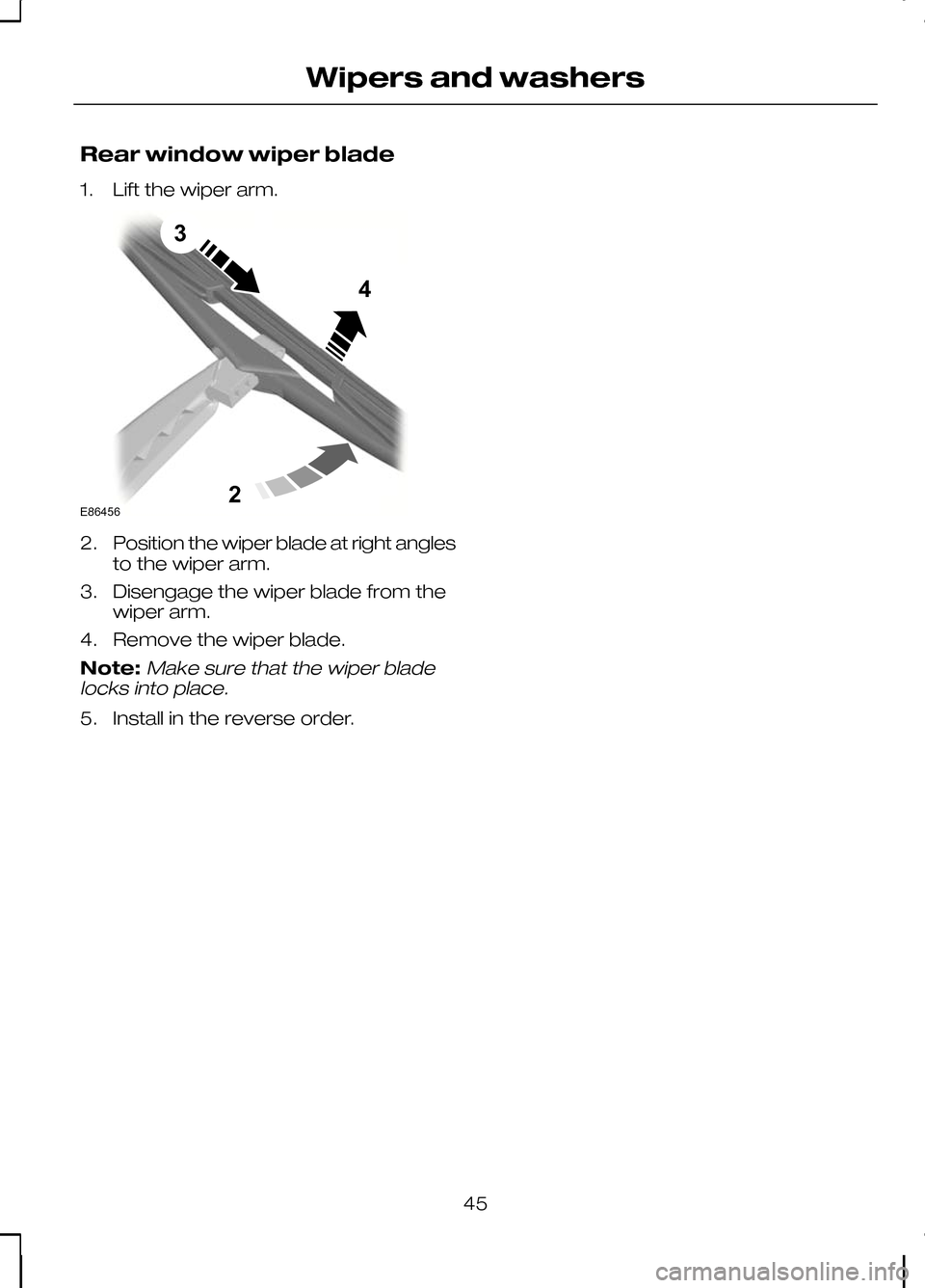 FORD KUGA 2010 1.G Owners Manual Rear window wiper blade
1. Lift the wiper arm.
2.
Position the wiper blade at right angles
to the wiper arm.
3. Disengage the wiper blade from the wiper arm.
4. Remove the wiper blade.
Note:Make sure 