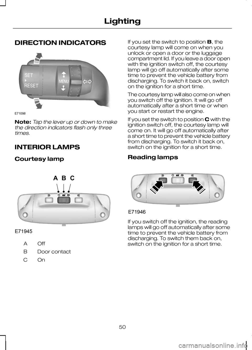 FORD KUGA 2010 1.G Workshop Manual DIRECTION INDICATORS
Note:Tap the lever up or down to make
the direction indicators flash only three times.
INTERIOR LAMPS
Courtesy lamp OffA
Door contact
B
OnC If you set the switch to position
B, th FORD KUGA 2010 1.G Workshop Manual DIRECTION INDICATORS
Note:Tap the lever up or down to make
the direction indicators flash only three times.
INTERIOR LAMPS
Courtesy lamp OffA
Door contact
B
OnC If you set the switch to position
B, th