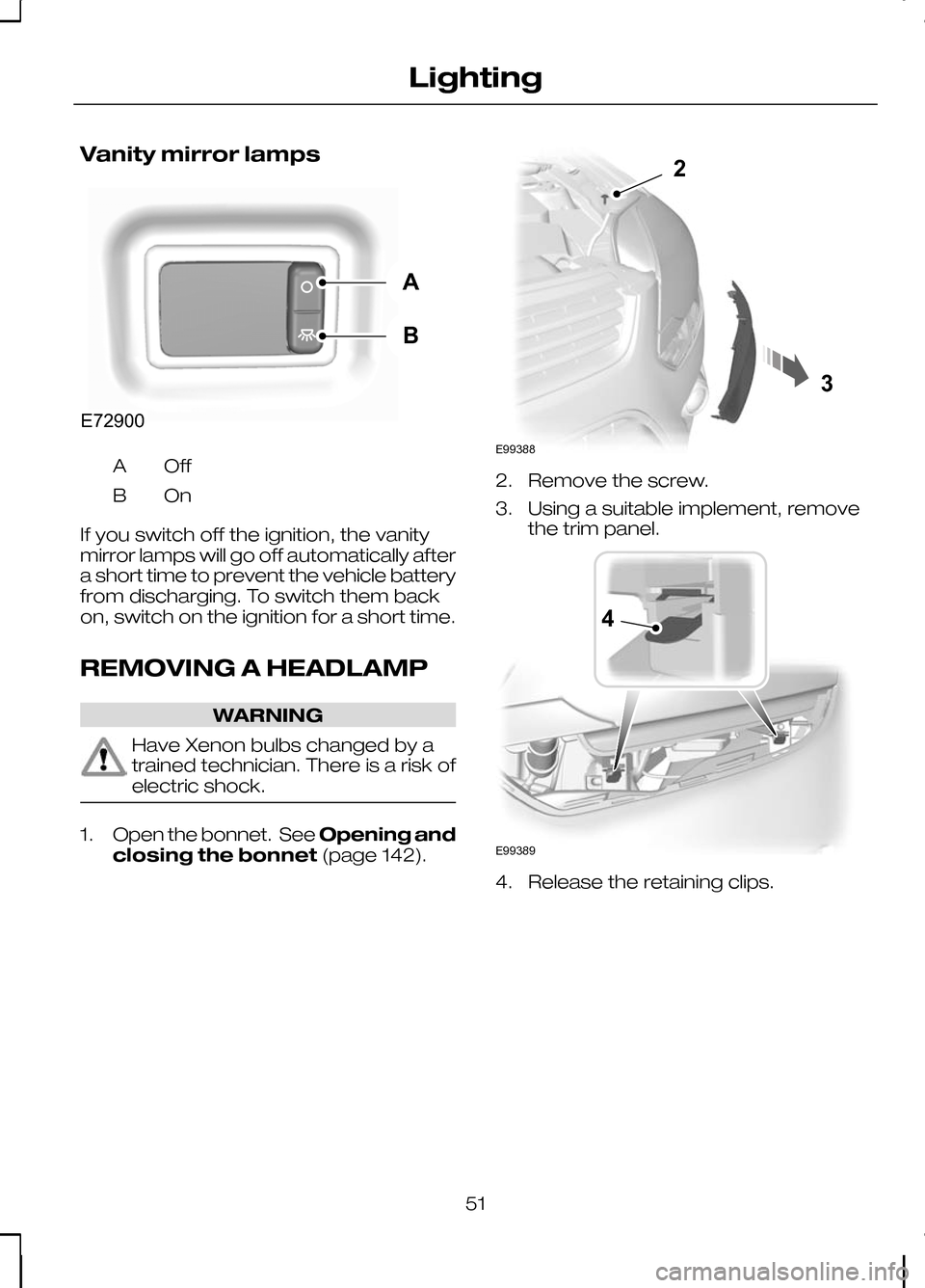 FORD KUGA 2010 1.G Owners Manual Vanity mirror lamps
OffA
OnB
If you switch off the ignition, the vanity
mirror lamps will go off automatically after
a short time to prevent the vehicle battery
from discharging. To switch them back
o