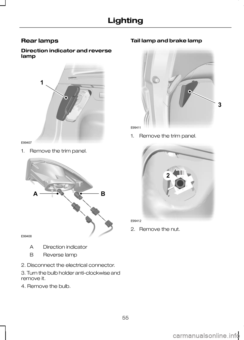 FORD KUGA 2010 1.G Workshop Manual Rear lamps
Direction indicator and reverse
lamp
1. Remove the trim panel.
Direction indicator
A
Reverse lamp
B
2. Disconnect the electrical connector.
3. Turn the bulb holder anti-clockwise and
remove