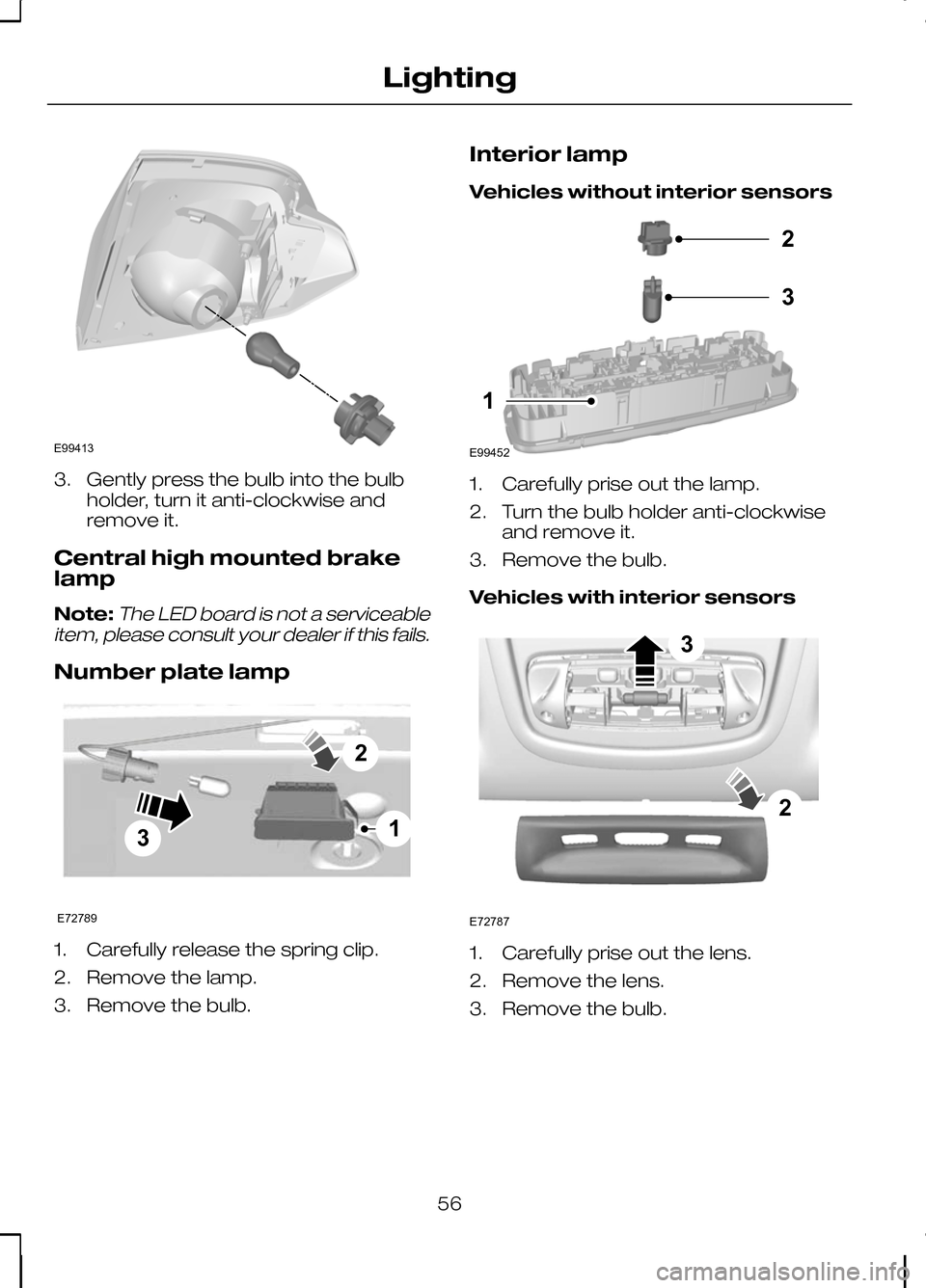 FORD KUGA 2010 1.G Workshop Manual 3. Gently press the bulb into the bulb
holder, turn it anti-clockwise and
remove it.
Central high mounted brake
lamp
Note:The LED board is not a serviceable
item, please consult your dealer if this fa