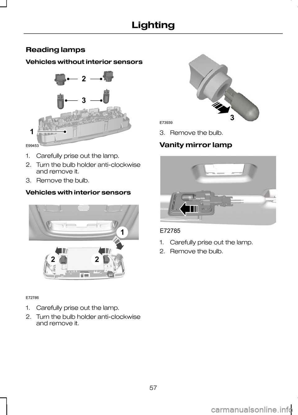 FORD KUGA 2010 1.G Workshop Manual Reading lamps
Vehicles without interior sensors
1. Carefully prise out the lamp.
2. Turn the bulb holder anti-clockwise
and remove it.
3. Remove the bulb.
Vehicles with interior sensors 1. Carefully p
