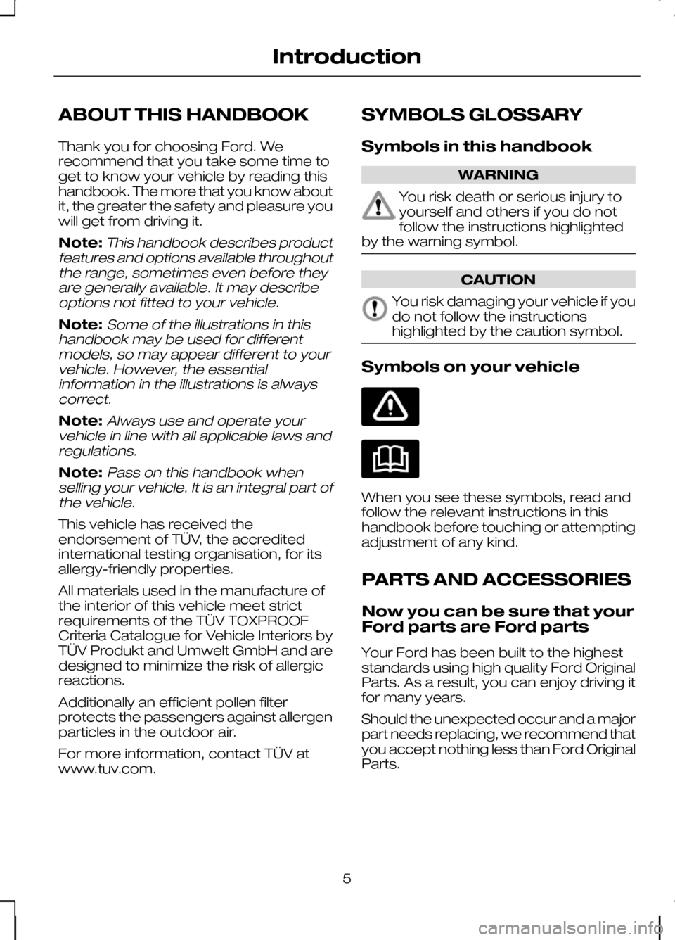 FORD KUGA 2010 1.G Owners Manual ABOUT THIS HANDBOOK
Thank you for choosing Ford. We
recommend that you take some time to
get to know your vehicle by reading this
handbook. The more that you know about
it, the greater the safety and FORD KUGA 2010 1.G Owners Manual ABOUT THIS HANDBOOK
Thank you for choosing Ford. We
recommend that you take some time to
get to know your vehicle by reading this
handbook. The more that you know about
it, the greater the safety and