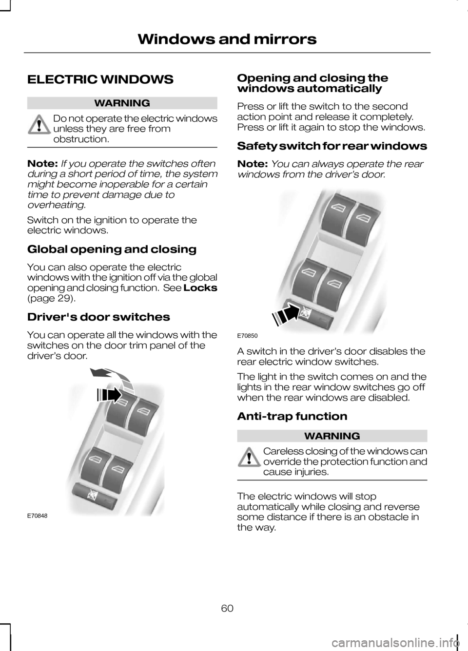 FORD KUGA 2010 1.G Owners Manual ELECTRIC WINDOWS
WARNING
Do not operate the electric windows
unless they are free from
obstruction.
Note:If you operate the switches often
during a short period of time, the system might become inoper