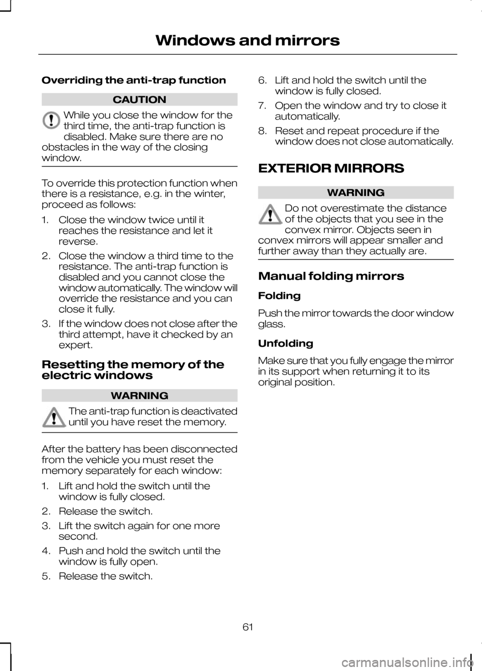 FORD KUGA 2010 1.G Repair Manual Overriding the anti-trap function
CAUTION
While you close the window for the
third time, the anti-trap function is
disabled. Make sure there are no
obstacles in the way of the closing
window. To overr FORD KUGA 2010 1.G Repair Manual Overriding the anti-trap function
CAUTION
While you close the window for the
third time, the anti-trap function is
disabled. Make sure there are no
obstacles in the way of the closing
window. To overr