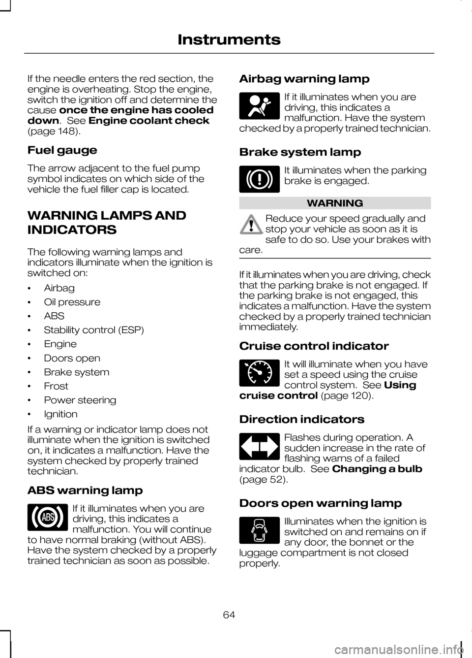 FORD KUGA 2010 1.G Owners Manual If the needle enters the red section, the
engine is overheating. Stop the engine,
switch the ignition off and determine the
cause
once the engine has cooled
down. See Engine coolant check
(page 148).
