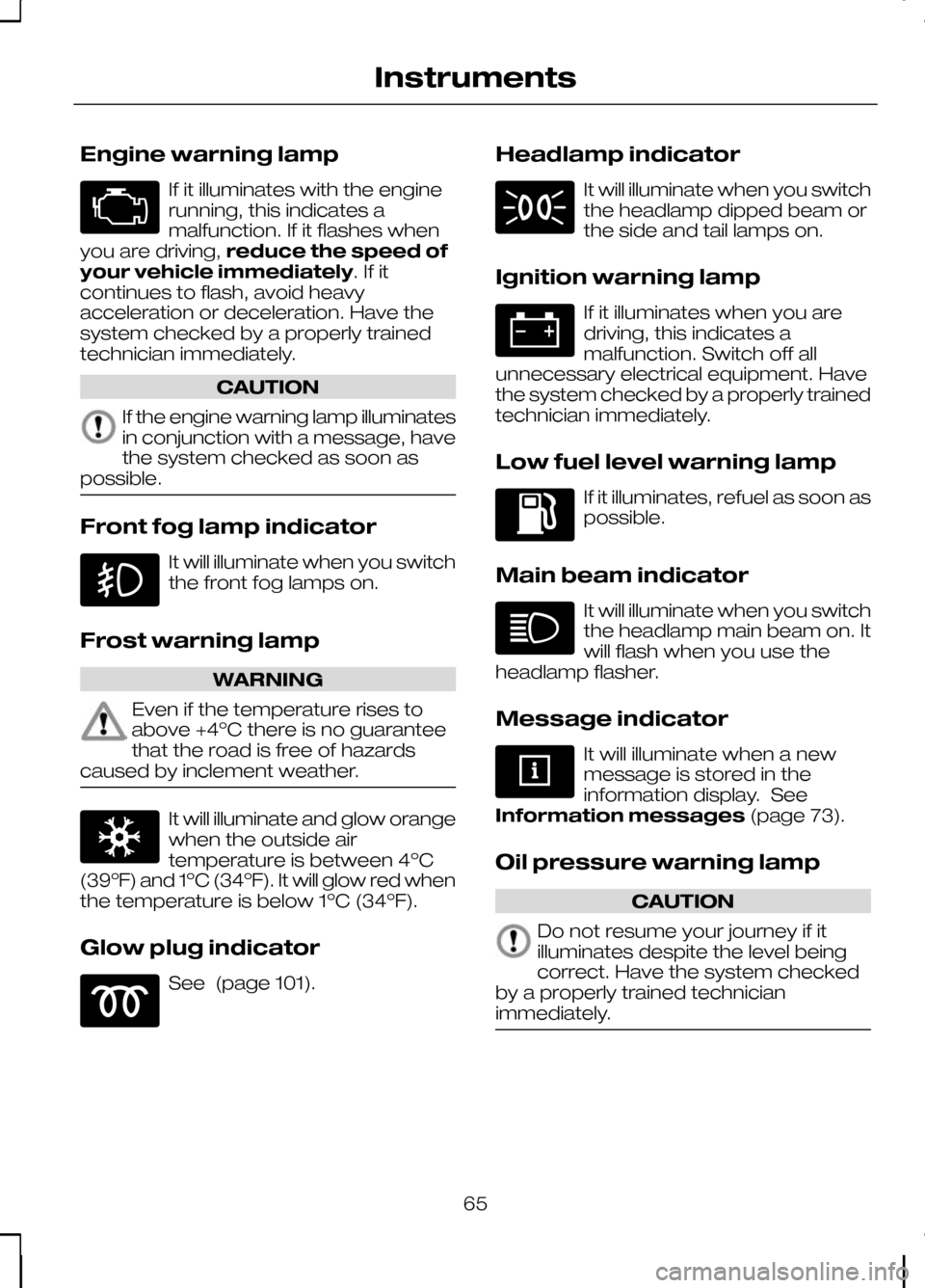 FORD KUGA 2010 1.G Owners Manual Engine warning lamp
If it illuminates with the engine
running, this indicates a
malfunction. If it flashes when
you are driving, reduce the speed of
your vehicle immediately. If it
continues to flash,