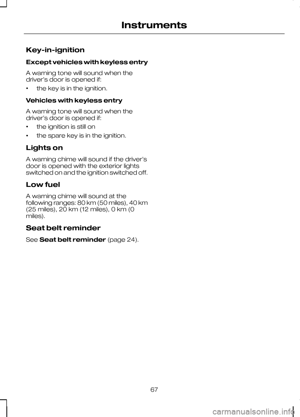 FORD KUGA 2010 1.G Owners Manual Key-in-ignition
Except vehicles with keyless entry
A warning tone will sound when the
driver’s door is opened if:
•
the key is in the ignition.
Vehicles with keyless entry
A warning tone will soun