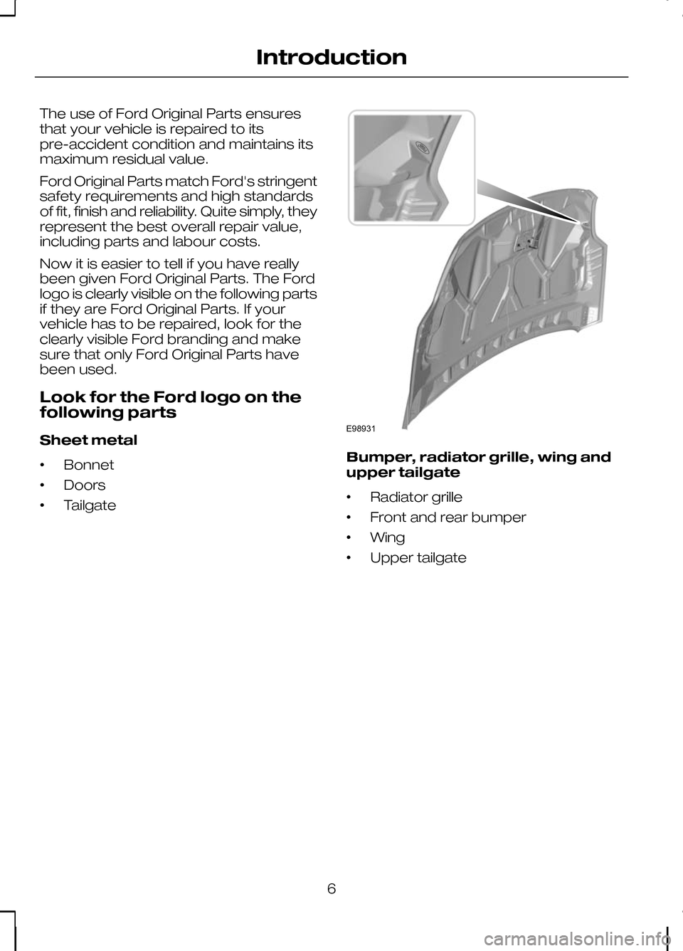 FORD KUGA 2010 1.G Owners Manual The use of Ford Original Parts ensures
that your vehicle is repaired to its
pre-accident condition and maintains its
maximum residual value.
Ford Original Parts match Fords stringent
safety requireme