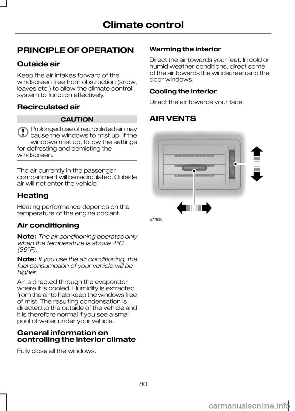 FORD KUGA 2010 1.G Owners Manual PRINCIPLE OF OPERATION
Outside air
Keep the air intakes forward of the
windscreen free from obstruction (snow,
leaves etc.) to allow the climate control
system to function effectively.
Recirculated ai