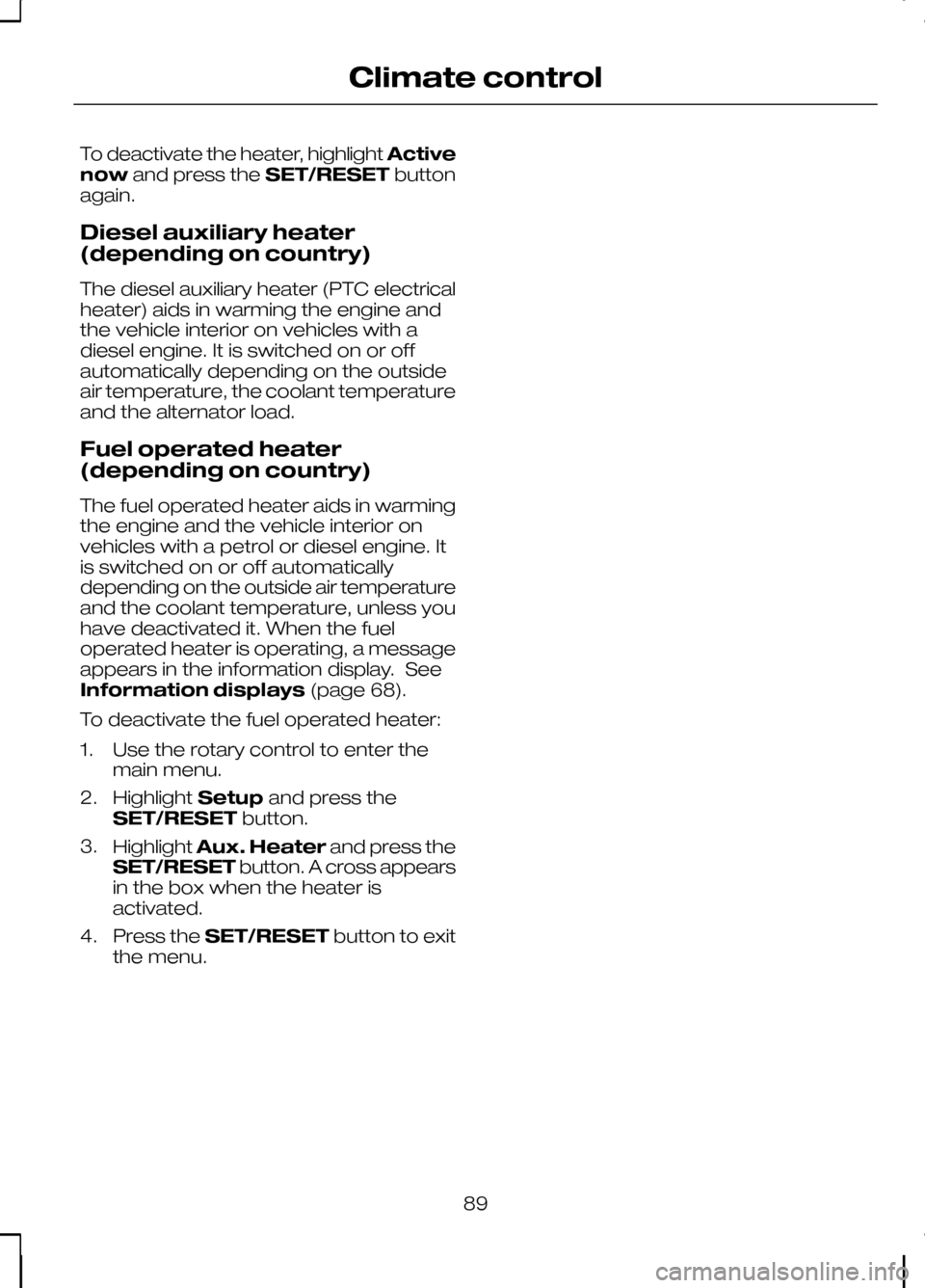 FORD KUGA 2010 1.G Owners Manual To deactivate the heater, highlight
Active
now and press the SET/RESETbutton
again.
Diesel auxiliary heater
(depending on country)
The diesel auxiliary heater (PTC electrical
heater) aids in warming t FORD KUGA 2010 1.G Owners Manual To deactivate the heater, highlight
Active
now and press the SET/RESETbutton
again.
Diesel auxiliary heater
(depending on country)
The diesel auxiliary heater (PTC electrical
heater) aids in warming t