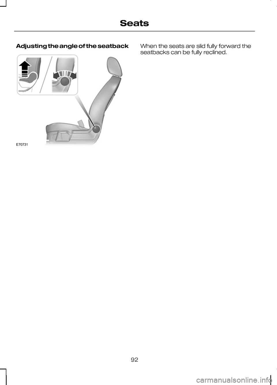 FORD KUGA 2010 1.G Owners Manual Adjusting the angle of the seatback When the seats are slid fully forward the
seatbacks can be fully reclined.
92
SeatsE70731  