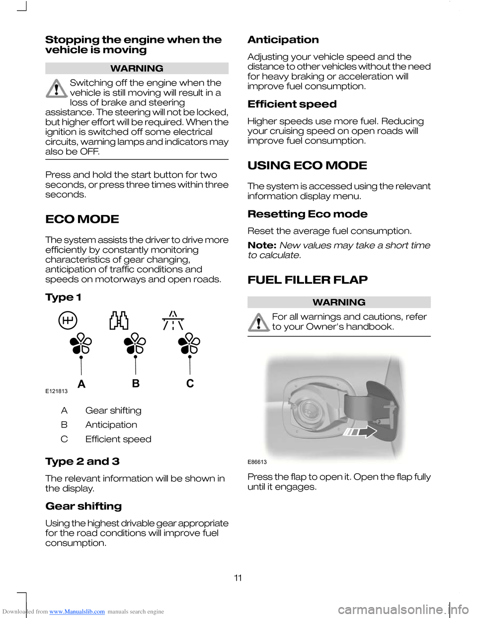 FORD MONDEO 2010 3.G User Guide Downloaded from www.Manualslib.com manuals search engine Stopping the engine when the
vehicle is moving
WARNING
Switching off the engine when the
vehicle is still moving will result in a
loss of brake