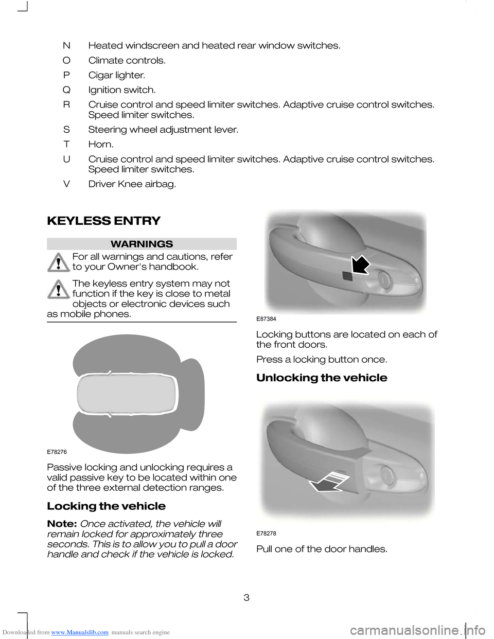 FORD MONDEO 2010 3.G Owners Manual Downloaded from www.Manualslib.com manuals search engine Heated windscreen and heated rear window switches.
N
Climate controls.
O
Cigar lighter.
P
Ignition switch.
Q
Cruise control and speed limiter s FORD MONDEO 2010 3.G Owners Manual Downloaded from www.Manualslib.com manuals search engine Heated windscreen and heated rear window switches.
N
Climate controls.
O
Cigar lighter.
P
Ignition switch.
Q
Cruise control and speed limiter s