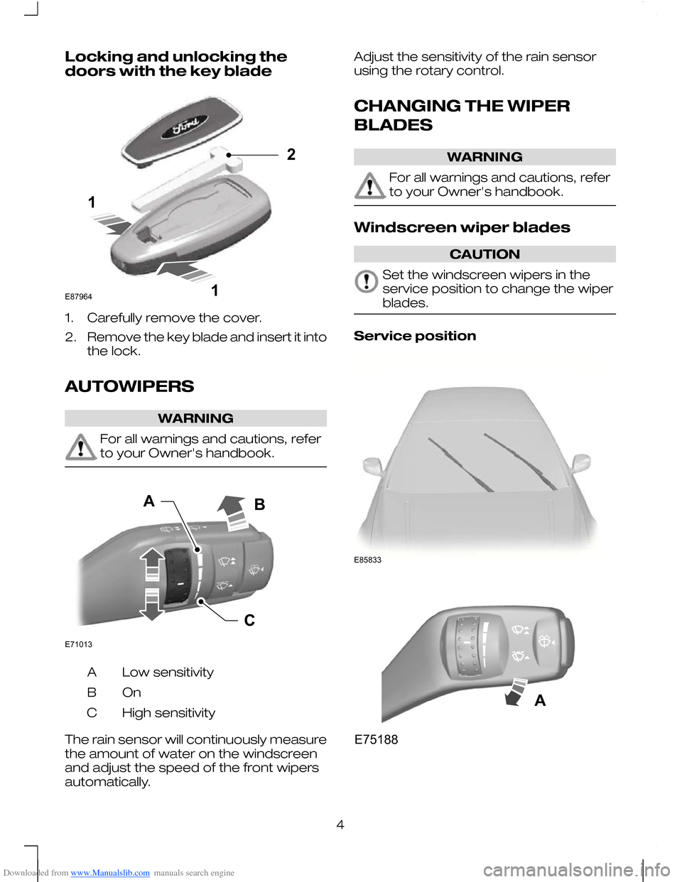 FORD MONDEO 2010 3.G Owners Manual Downloaded from www.Manualslib.com manuals search engine Locking and unlocking the
doors with the key blade
1. Carefully remove the cover.
2.
Remove the key blade and insert it into
the lock.
AUTOWIPE