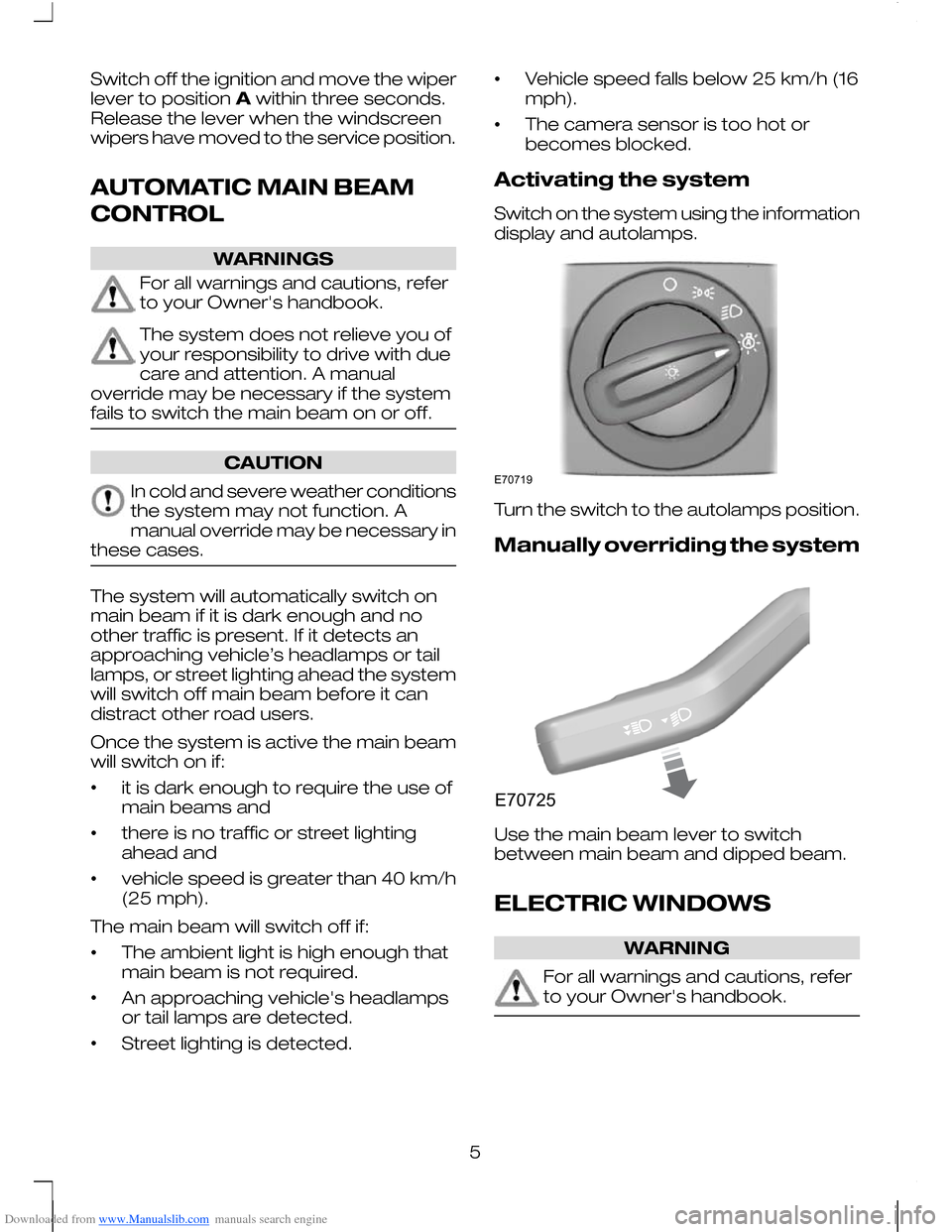 FORD MONDEO 2010 3.G Owners Manual Downloaded from www.Manualslib.com manuals search engine Switch off the ignition and move the wiper
lever to positionAwithin three seconds.
Release the lever when the windscreen
wipers have moved to t