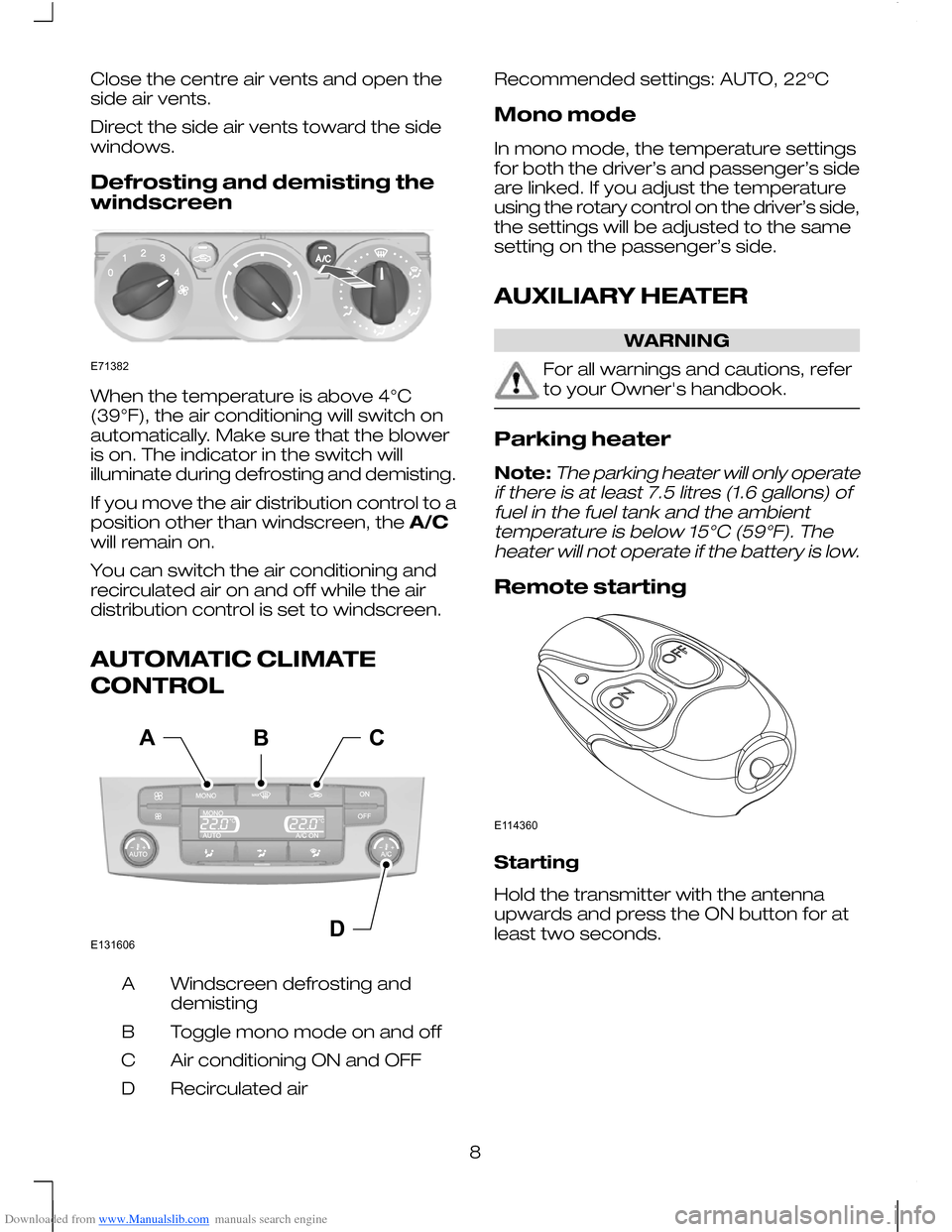 FORD MONDEO 2010 3.G Owners Manual Downloaded from www.Manualslib.com manuals search engine Close the centre air vents and open the
side air vents.
Direct the side air vents toward the side
windows.
Defrosting and demisting the
windscr