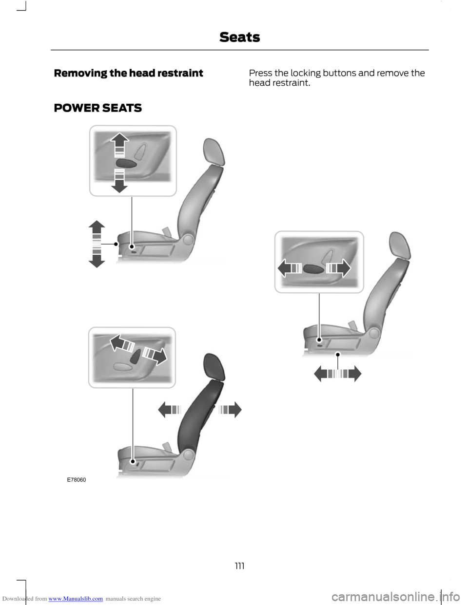 FORD C MAX 2011 2.G Owners Manual Downloaded from www.Manualslib.com manuals search engine Removing the head restraint
Press the locking buttons and remove the
head restraint.
POWER SEATS 111
SeatsE78060   