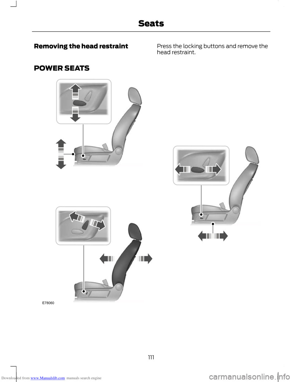 FORD C MAX 2011 2.G Owners Manual Downloaded from www.Manualslib.com manuals search engine Removing the head restraint
Press the locking buttons and remove the
head restraint.
POWER SEATS 111
SeatsE78060 FORD C MAX 2011 2.G Owners Manual Downloaded from www.Manualslib.com manuals search engine Removing the head restraint
Press the locking buttons and remove the
head restraint.
POWER SEATS 111
SeatsE78060