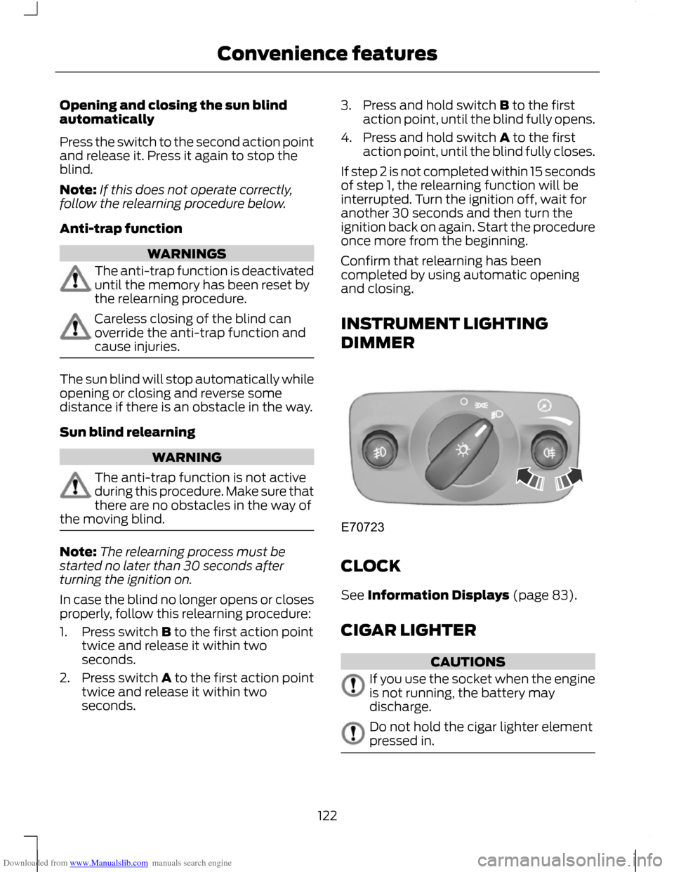 FORD C MAX 2011 2.G Owners Manual Downloaded from www.Manualslib.com manuals search engine Opening and closing the sun blind
automatically
Press the switch to the second action point
and release it. Press it again to stop the
blind.
N