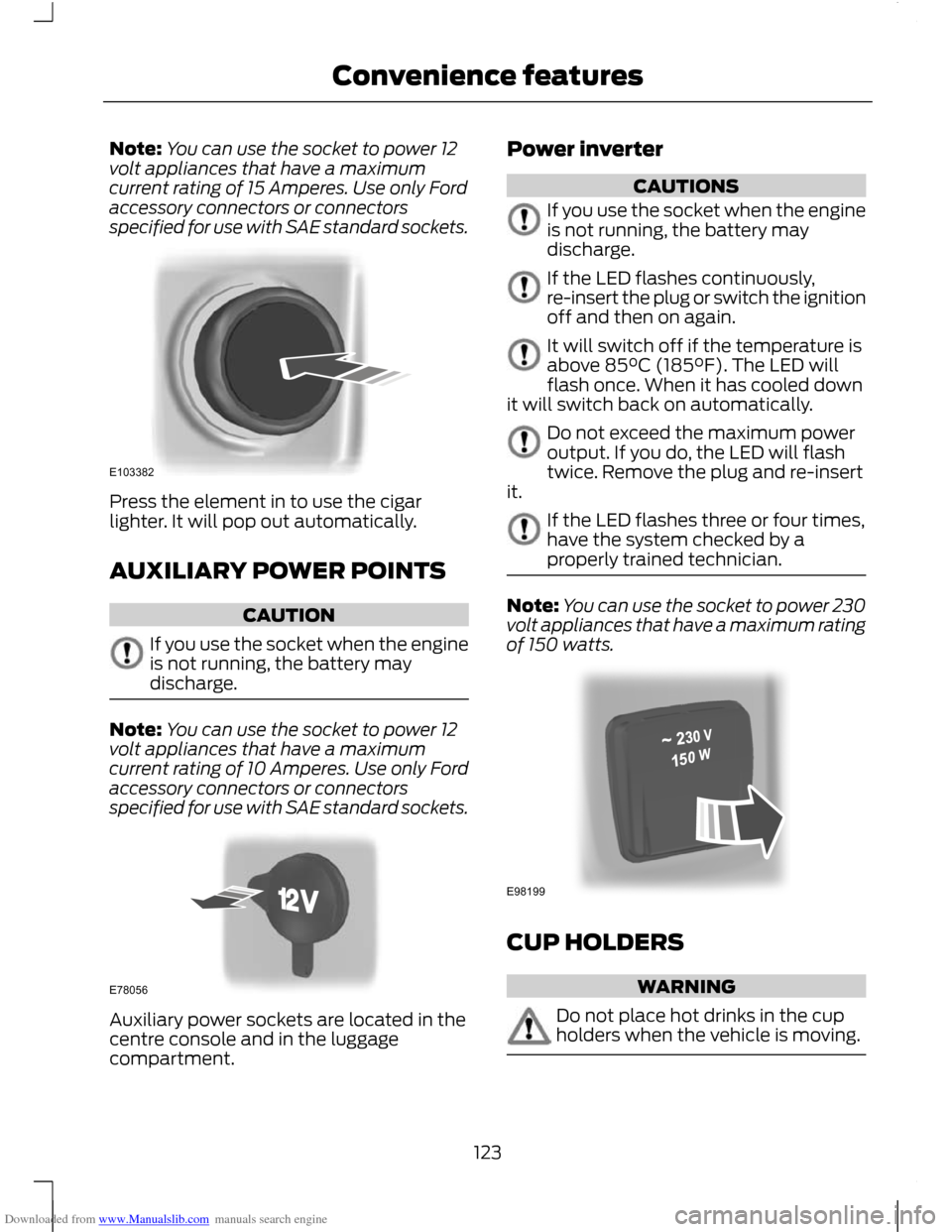 FORD C MAX 2011 2.G Owners Manual Downloaded from www.Manualslib.com manuals search engine Note:
You can use the socket to power 12
volt appliances that have a maximum
current rating of 15 Amperes. Use only Ford
accessory connectors o