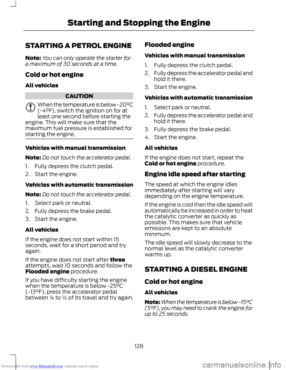 FORD C MAX 2011 2.G Owners Manual Downloaded from www.Manualslib.com manuals search engine STARTING A PETROL ENGINE
Note:
You can only operate the starter for
a maximum of 30 seconds at a time.
Cold or hot engine
All vehicles CAUTION
FORD C MAX 2011 2.G Owners Manual Downloaded from www.Manualslib.com manuals search engine STARTING A PETROL ENGINE
Note:
You can only operate the starter for
a maximum of 30 seconds at a time.
Cold or hot engine
All vehicles CAUTION