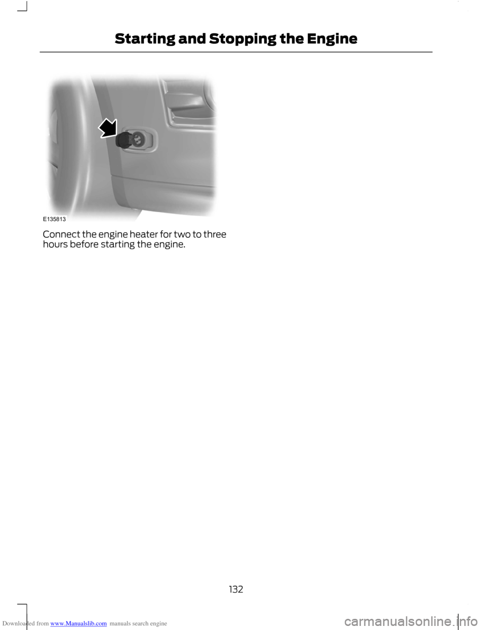 FORD C MAX 2011 2.G User Guide Downloaded from www.Manualslib.com manuals search engine Connect the engine heater for two to three
hours before starting the engine.
132
Starting and Stopping the EngineE135813 FORD C MAX 2011 2.G User Guide Downloaded from www.Manualslib.com manuals search engine Connect the engine heater for two to three
hours before starting the engine.
132
Starting and Stopping the EngineE135813