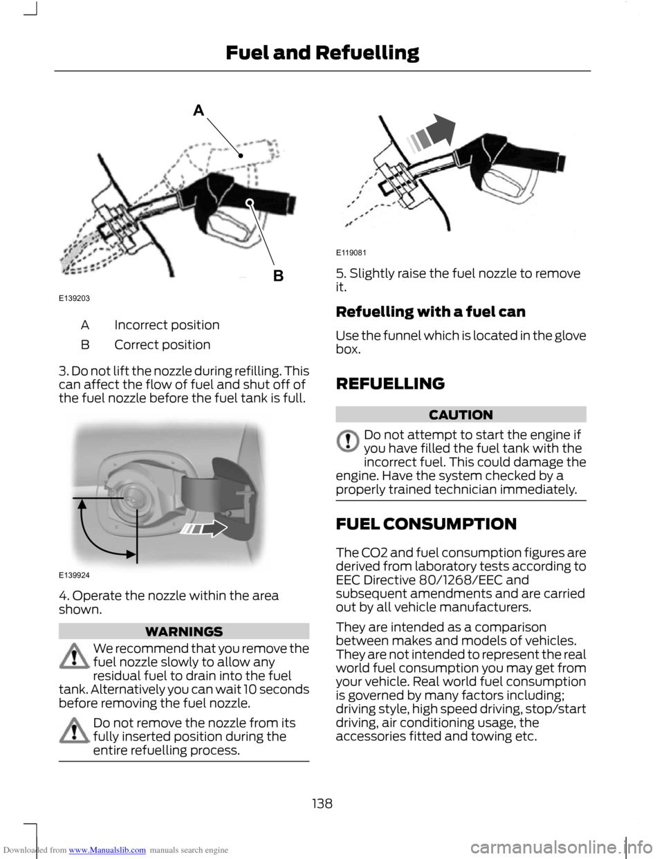 FORD C MAX 2011 2.G Owners Manual Downloaded from www.Manualslib.com manuals search engine Incorrect position
A
Correct position
B
3. Do not lift the nozzle during refilling. This
can affect the flow of fuel and shut off of
the fuel n