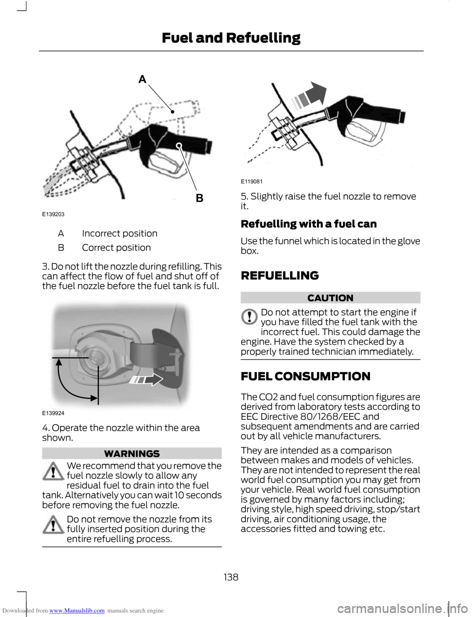 FORD C MAX 2011 2.G Owners Manual Downloaded from www.Manualslib.com manuals search engine Incorrect position
A
Correct position
B
3. Do not lift the nozzle during refilling. This
can affect the flow of fuel and shut off of
the fuel n FORD C MAX 2011 2.G Owners Manual Downloaded from www.Manualslib.com manuals search engine Incorrect position
A
Correct position
B
3. Do not lift the nozzle during refilling. This
can affect the flow of fuel and shut off of
the fuel n