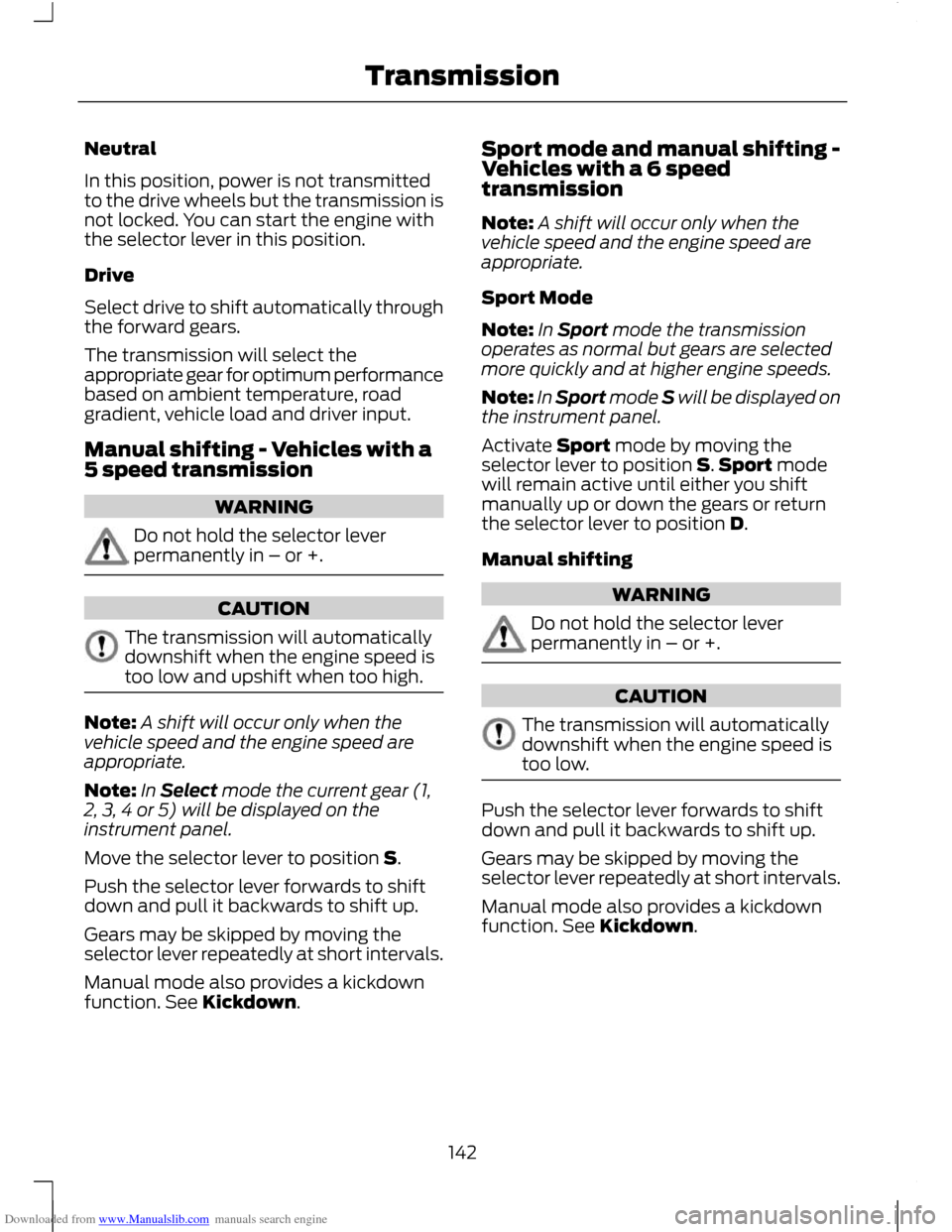 FORD C MAX 2011 2.G Owners Manual Downloaded from www.Manualslib.com manuals search engine Neutral
In this position, power is not transmitted
to the drive wheels but the transmission is
not locked. You can start the engine with
the se FORD C MAX 2011 2.G Owners Manual Downloaded from www.Manualslib.com manuals search engine Neutral
In this position, power is not transmitted
to the drive wheels but the transmission is
not locked. You can start the engine with
the se