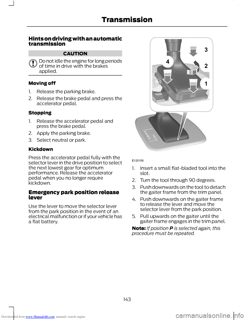 FORD C MAX 2011 2.G Owners Manual Downloaded from www.Manualslib.com manuals search engine Hints on driving with an automatic
transmission
CAUTION
Do not idle the engine for long periods
of time in drive with the brakes
applied.
Movin