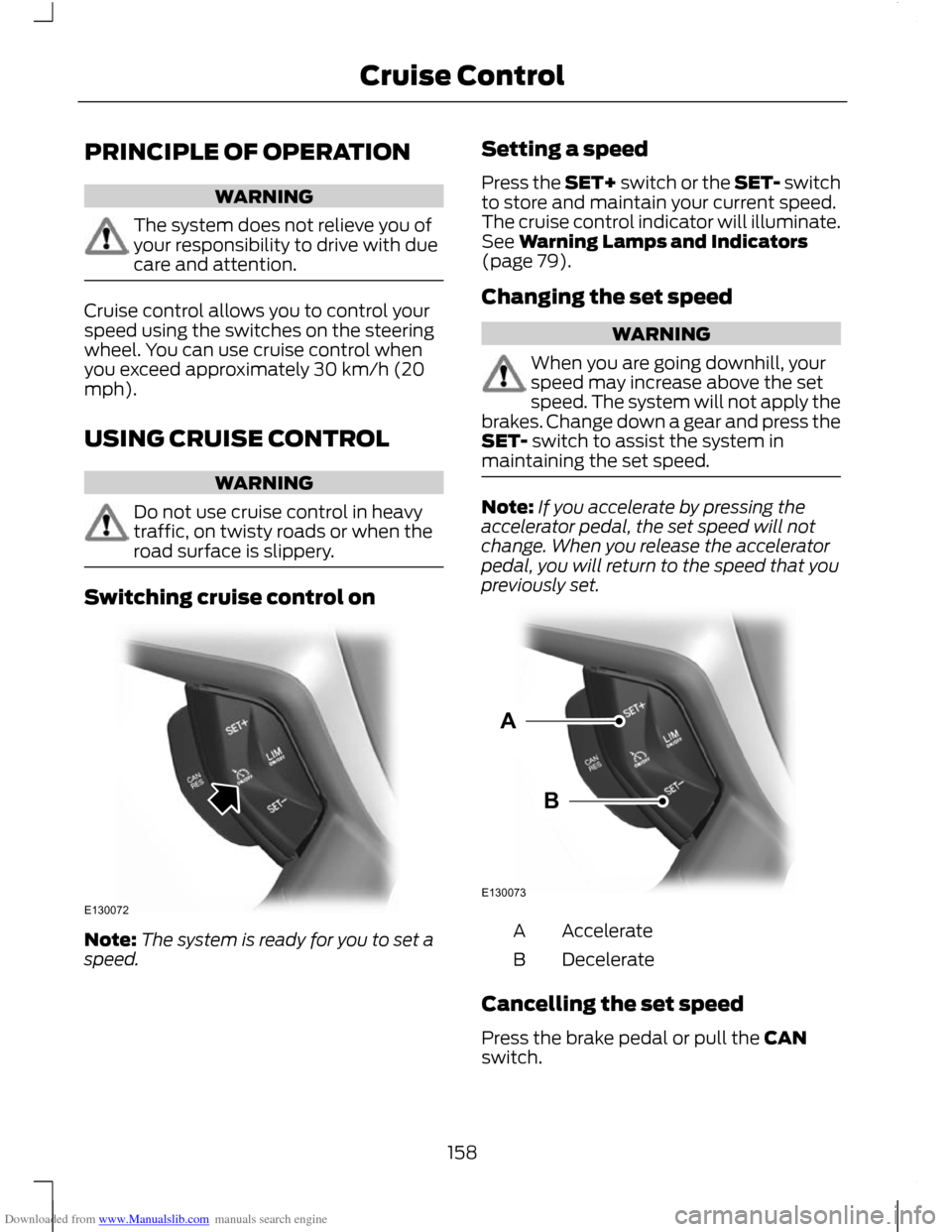 FORD C MAX 2011 2.G User Guide Downloaded from www.Manualslib.com manuals search engine PRINCIPLE OF OPERATION
WARNING
The system does not relieve you of
your responsibility to drive with due
care and attention.
Cruise control allo