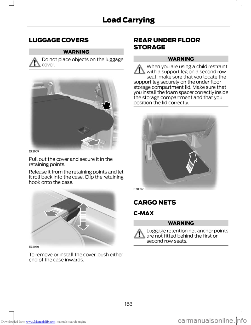 FORD C MAX 2011 2.G Owners Manual Downloaded from www.Manualslib.com manuals search engine LUGGAGE COVERS
WARNING
Do not place objects on the luggage
cover.
Pull out the cover and secure it in the
retaining points.
Release it from the