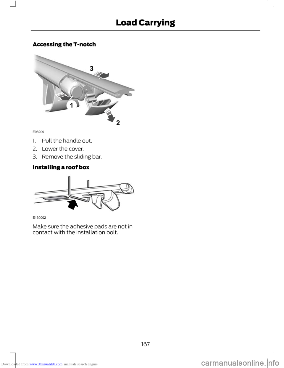 FORD C MAX 2011 2.G Owners Manual Downloaded from www.Manualslib.com manuals search engine Accessing the T-notch
1. Pull the handle out.
2. Lower the cover.
3. Remove the sliding bar.
Installing a roof box
Make sure the adhesive pads FORD C MAX 2011 2.G Owners Manual Downloaded from www.Manualslib.com manuals search engine Accessing the T-notch
1. Pull the handle out.
2. Lower the cover.
3. Remove the sliding bar.
Installing a roof box
Make sure the adhesive pads