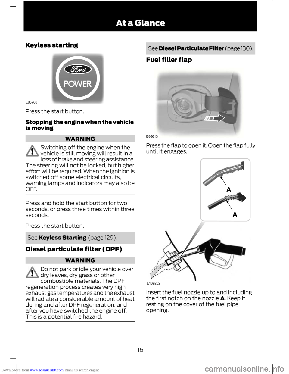 FORD C MAX 2011 2.G Owners Manual Downloaded from www.Manualslib.com manuals search engine Keyless starting
Press the start button.
Stopping the engine when the vehicle
is moving
WARNING
Switching off the engine when the
vehicle is st
