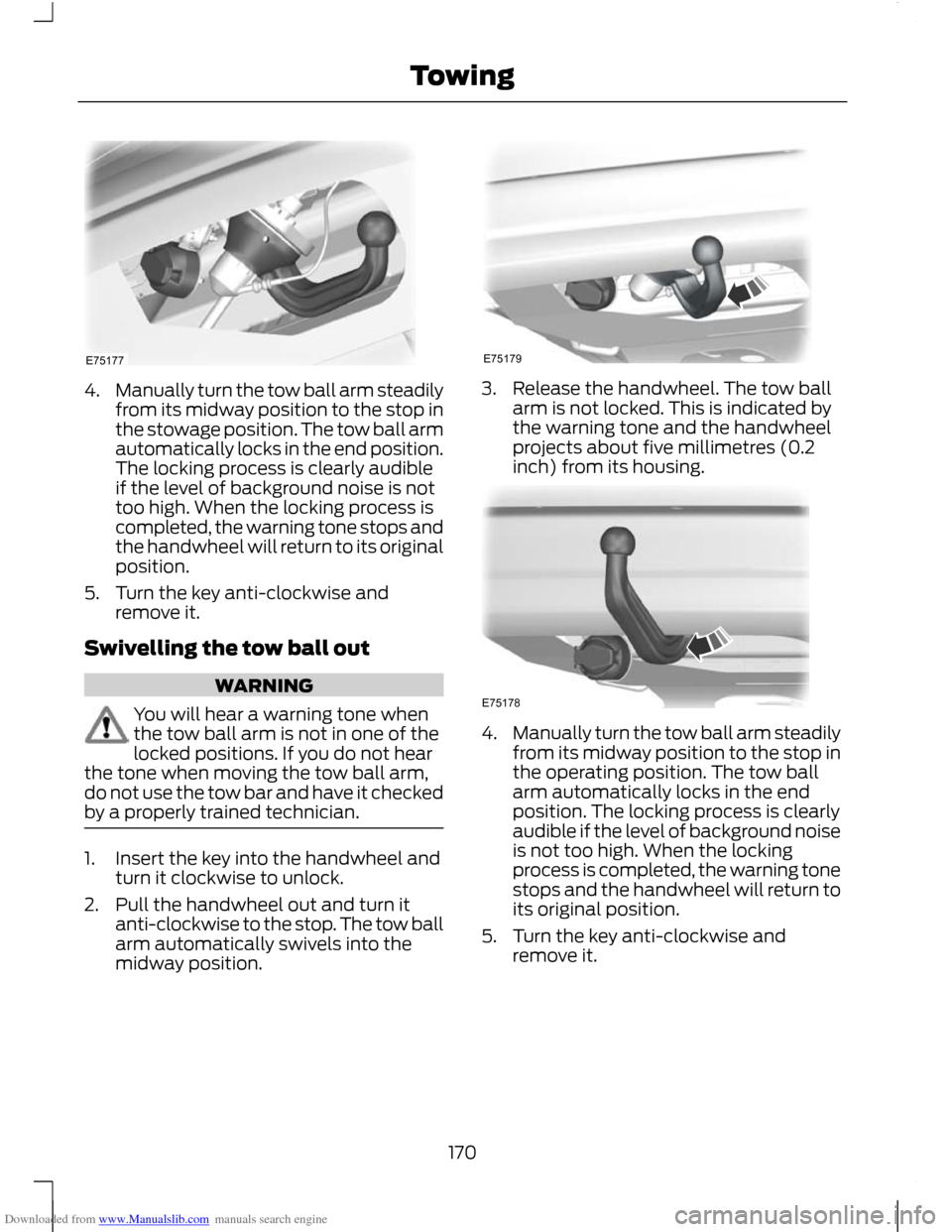 FORD C MAX 2011 2.G Owners Manual Downloaded from www.Manualslib.com manuals search engine 4.
Manually turn the tow ball arm steadily
from its midway position to the stop in
the stowage position. The tow ball arm
automatically locks i