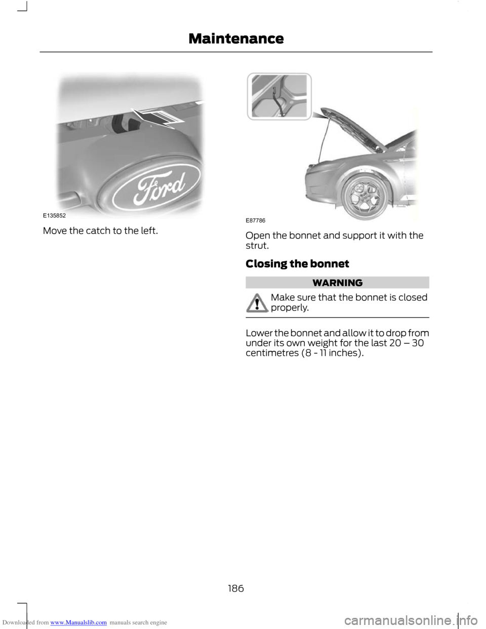 FORD C MAX 2011 2.G Owners Manual Downloaded from www.Manualslib.com manuals search engine Move the catch to the left.
Open the bonnet and support it with the
strut.
Closing the bonnet
WARNING
Make sure that the bonnet is closed
prope FORD C MAX 2011 2.G Owners Manual Downloaded from www.Manualslib.com manuals search engine Move the catch to the left.
Open the bonnet and support it with the
strut.
Closing the bonnet
WARNING
Make sure that the bonnet is closed
prope