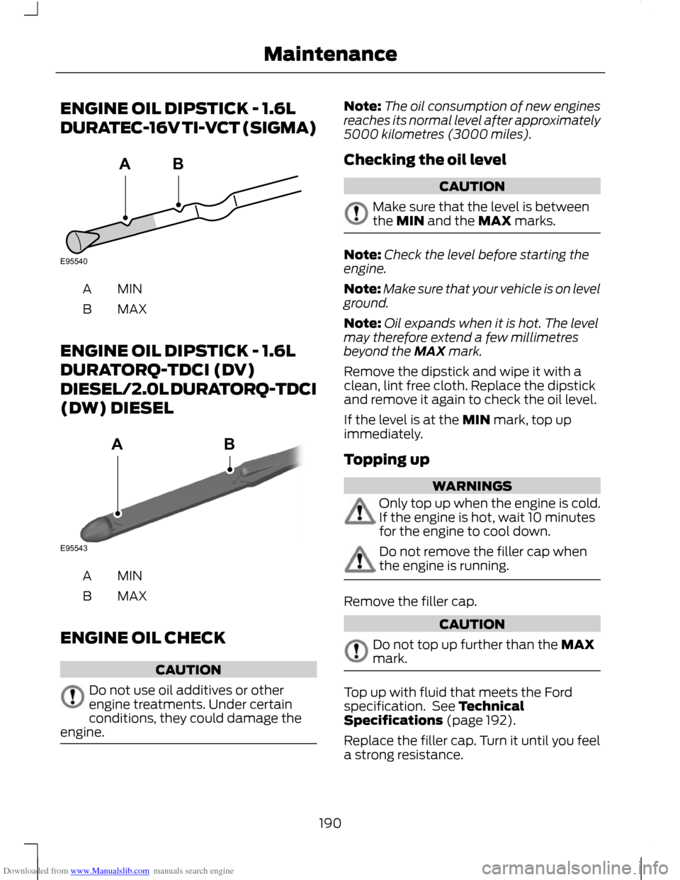 FORD C MAX 2011 2.G Owners Manual Downloaded from www.Manualslib.com manuals search engine ENGINE OIL DIPSTICK - 1.6L
DURATEC-16V TI-VCT (SIGMA)
MINA
MAX
B
ENGINE OIL DIPSTICK - 1.6L
DURATORQ-TDCI (DV)
DIESEL/2.0L DURATORQ-TDCI
(DW) D