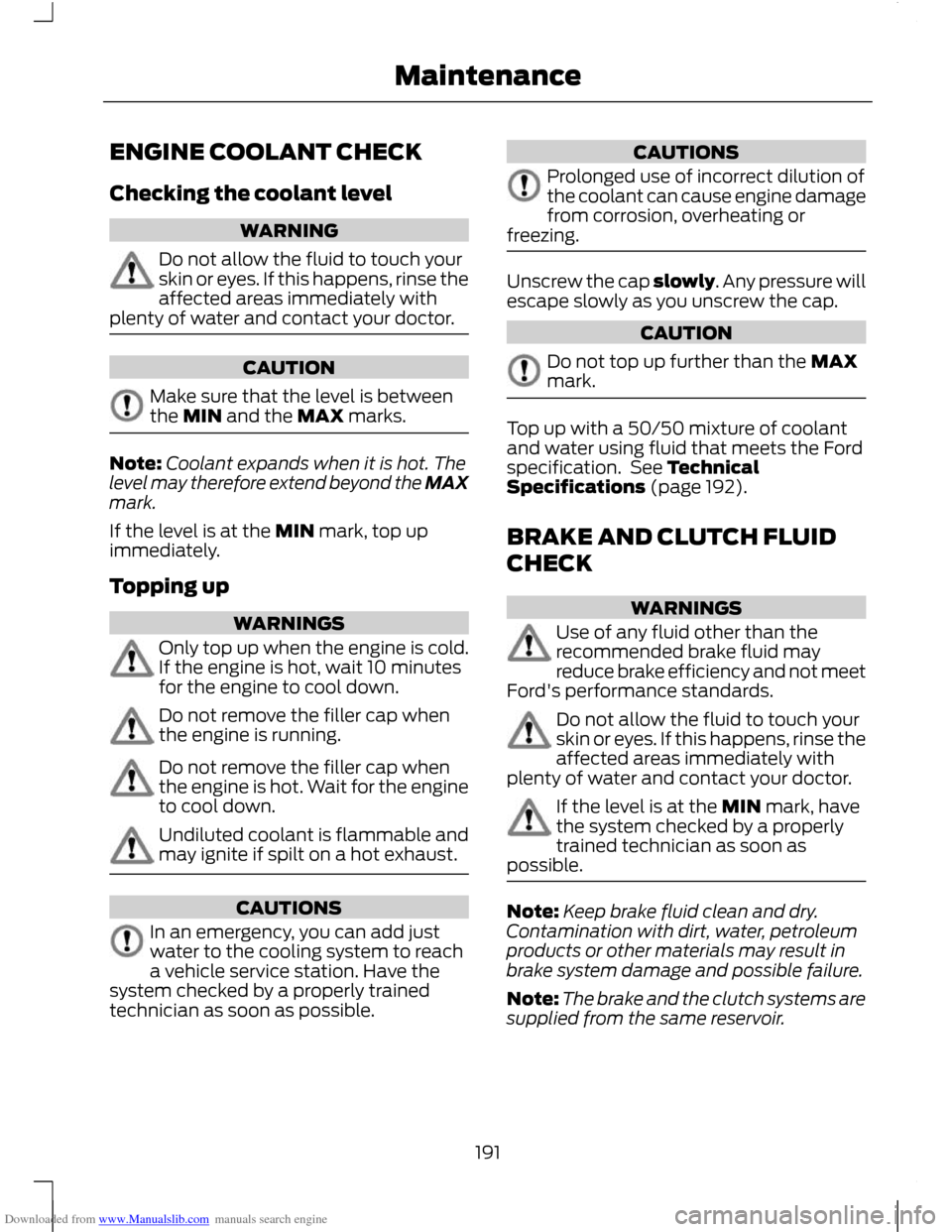 FORD C MAX 2011 2.G Owners Manual Downloaded from www.Manualslib.com manuals search engine ENGINE COOLANT CHECK
Checking the coolant level
WARNING
Do not allow the fluid to touch your
skin or eyes. If this happens, rinse the
affected FORD C MAX 2011 2.G Owners Manual Downloaded from www.Manualslib.com manuals search engine ENGINE COOLANT CHECK
Checking the coolant level
WARNING
Do not allow the fluid to touch your
skin or eyes. If this happens, rinse the
affected