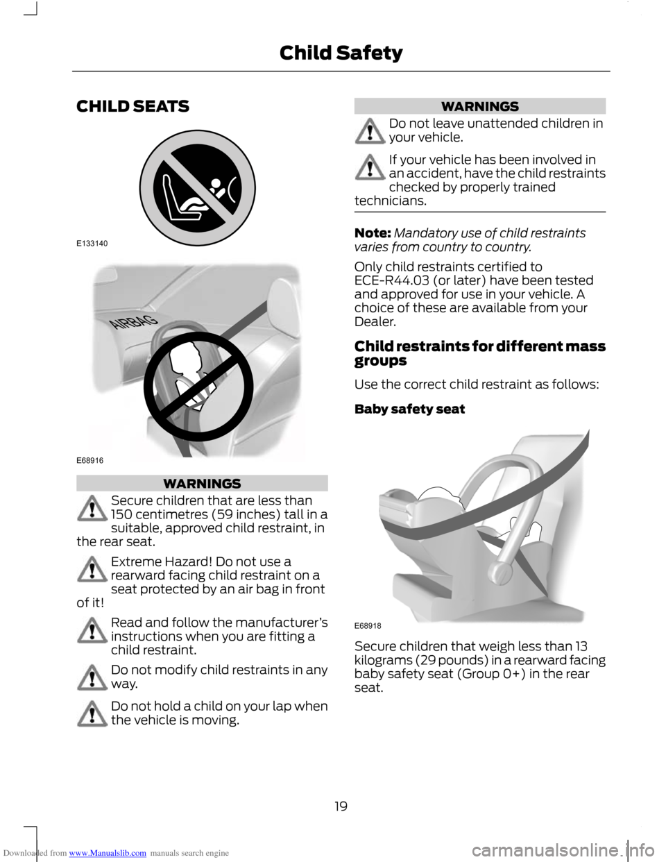 FORD C MAX 2011 2.G Owners Manual Downloaded from www.Manualslib.com manuals search engine CHILD SEATS
WARNINGS
Secure children that are less than
150 centimetres (59 inches) tall in a
suitable, approved child restraint, in
the rear s FORD C MAX 2011 2.G Owners Manual Downloaded from www.Manualslib.com manuals search engine CHILD SEATS
WARNINGS
Secure children that are less than
150 centimetres (59 inches) tall in a
suitable, approved child restraint, in
the rear s