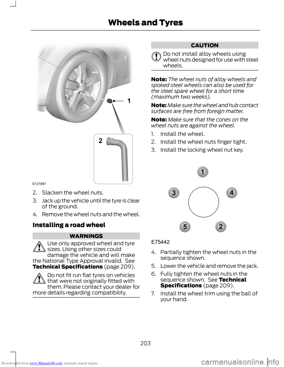 FORD C MAX 2011 2.G Owners Manual Downloaded from www.Manualslib.com manuals search engine 2. Slacken the wheel nuts.
3.
Jack up the vehicle until the tyre is clear
of the ground.
4. Remove the wheel nuts and the wheel.
Installing a r