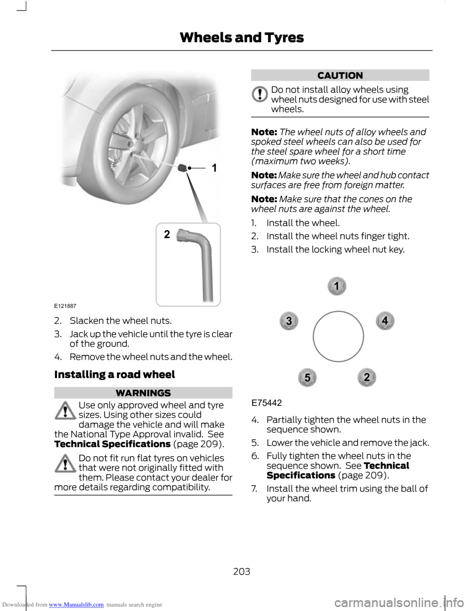 FORD C MAX 2011 2.G Owners Manual Downloaded from www.Manualslib.com manuals search engine 2. Slacken the wheel nuts.
3.
Jack up the vehicle until the tyre is clear
of the ground.
4. Remove the wheel nuts and the wheel.
Installing a r FORD C MAX 2011 2.G Owners Manual Downloaded from www.Manualslib.com manuals search engine 2. Slacken the wheel nuts.
3.
Jack up the vehicle until the tyre is clear
of the ground.
4. Remove the wheel nuts and the wheel.
Installing a r