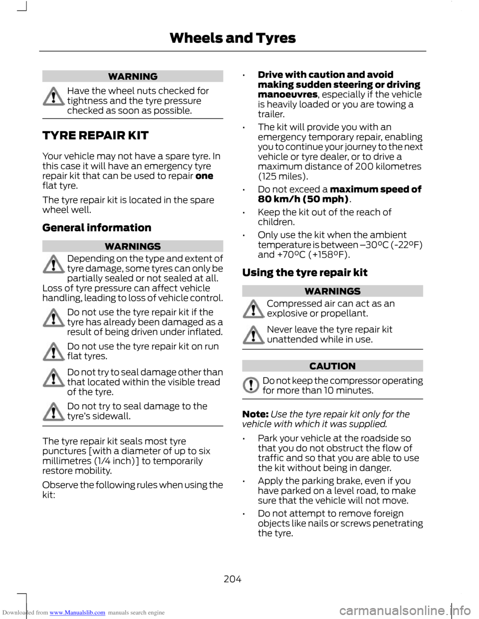 FORD C MAX 2011 2.G User Guide Downloaded from www.Manualslib.com manuals search engine WARNING
Have the wheel nuts checked for
tightness and the tyre pressure
checked as soon as possible.
TYRE REPAIR KIT
Your vehicle may not have 