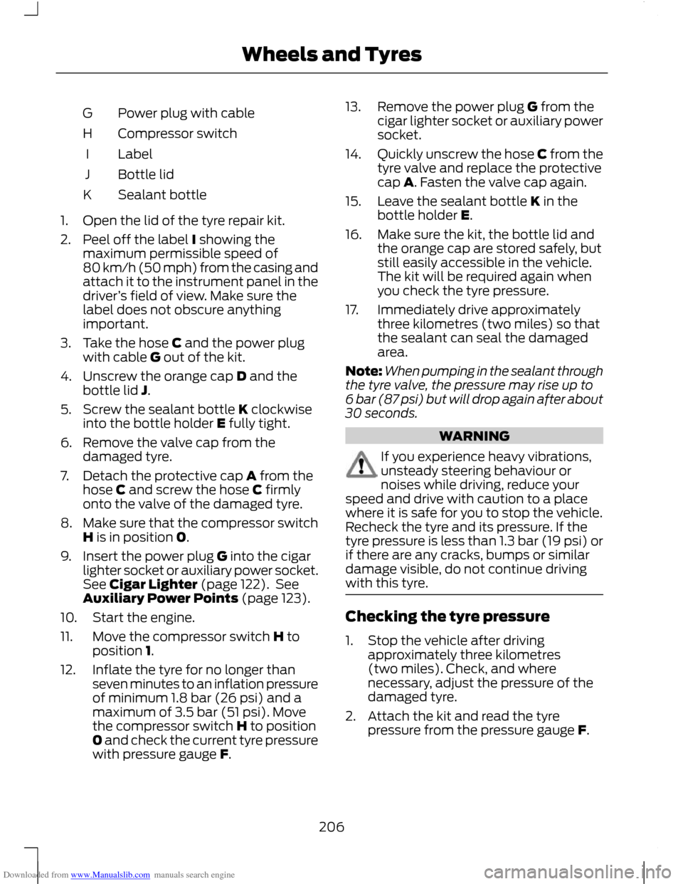 FORD C MAX 2011 2.G Owners Manual Downloaded from www.Manualslib.com manuals search engine Power plug with cable
G
Compressor switch
H
Label
I
Bottle lid
J
Sealant bottle
K
1. Open the lid of the tyre repair kit.
2. Peel off the label FORD C MAX 2011 2.G Owners Manual Downloaded from www.Manualslib.com manuals search engine Power plug with cable
G
Compressor switch
H
Label
I
Bottle lid
J
Sealant bottle
K
1. Open the lid of the tyre repair kit.
2. Peel off the label